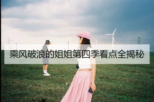 乘风破浪的姐姐第四季看点全揭秘