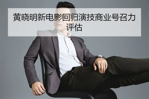 黄晓明新电影回归演技商业号召力评估